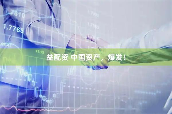 益配资 中国资产，爆发！