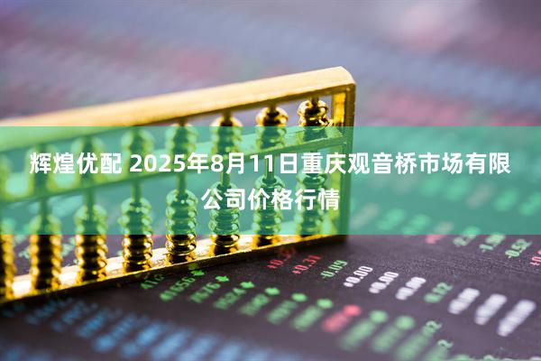 辉煌优配 2025年8月11日重庆观音桥市场有限公司价格行情