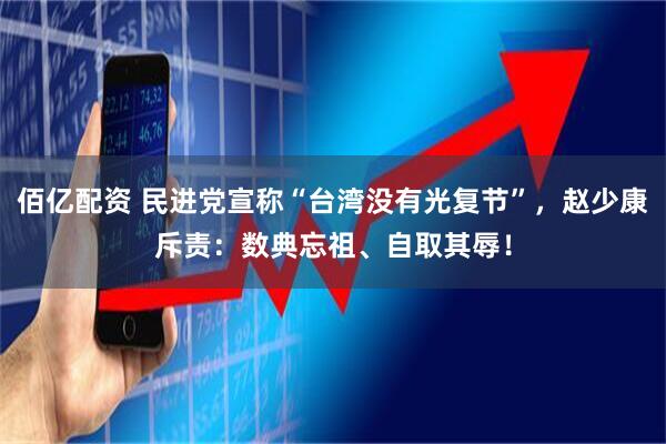 佰亿配资 民进党宣称“台湾没有光复节”，赵少康斥责：数典忘祖、自取其辱！