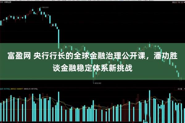 富盈网 央行行长的全球金融治理公开课，潘功胜谈金融稳定体系新挑战