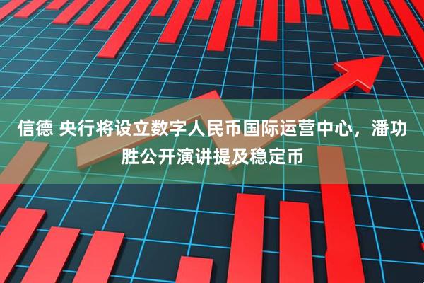 信德 央行将设立数字人民币国际运营中心，潘功胜公开演讲提及稳定币
