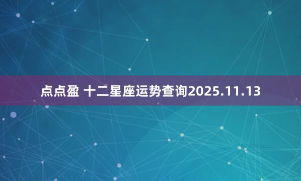 点点盈 十二星座运势查询2025.11.13
