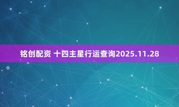 铭创配资 十四主星行运查询2025.11.28