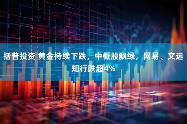 括普投资 黄金持续下跌，中概股飘绿，网易、文远知行跌超4%