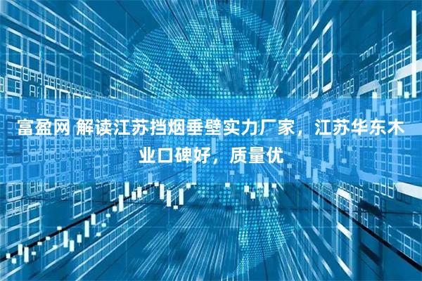 富盈网 解读江苏挡烟垂壁实力厂家，江苏华东木业口碑好，质量优