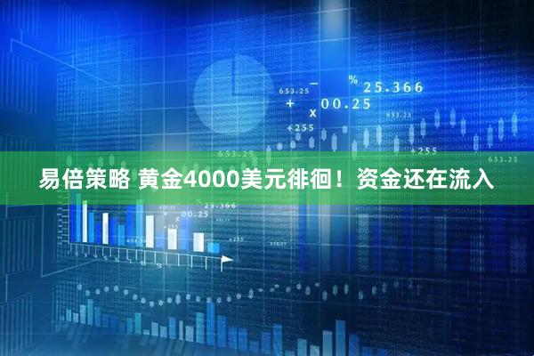 易倍策略 黄金4000美元徘徊！资金还在流入