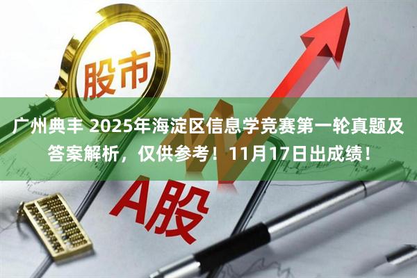 广州典丰 2025年海淀区信息学竞赛第一轮真题及答案解析，仅供参考！11月17日出成绩！