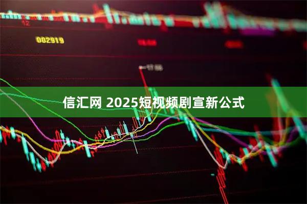 信汇网 2025短视频剧宣新公式