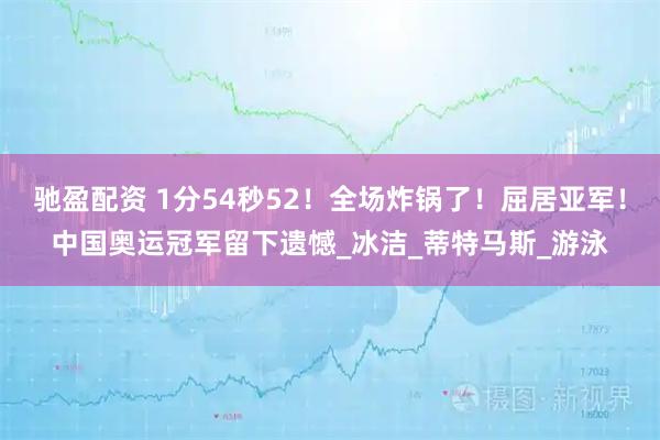 驰盈配资 1分54秒52！全场炸锅了！屈居亚军！中国奥运冠军留下遗憾_冰洁_蒂特马斯_游泳