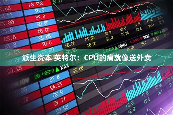 派生资本 英特尔：CPU的痛就像送外卖